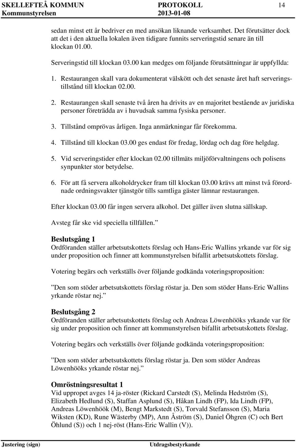 00 kan medges om följande förutsättningar är uppfyllda: 1. Restaurangen skall vara dokumenterat välskött och det senaste året haft serveringstillstånd till klockan 02.00. 2.