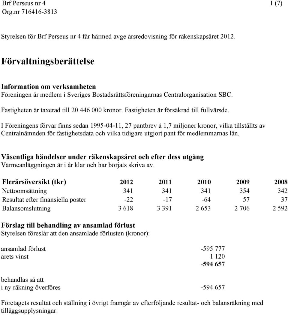 Fastigheten är försäkrad till fullvärsde.