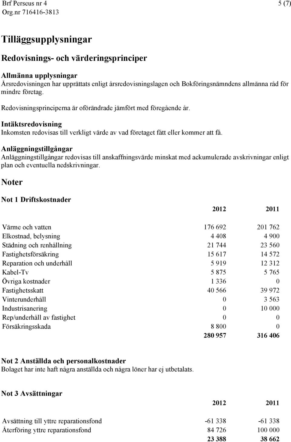 Anläggningstillgångar Anläggningstillgångar redovisas till anskaffningsvärde minskat med ackumulerade avskrivningar enligt plan och eventuella nedskrivningar.