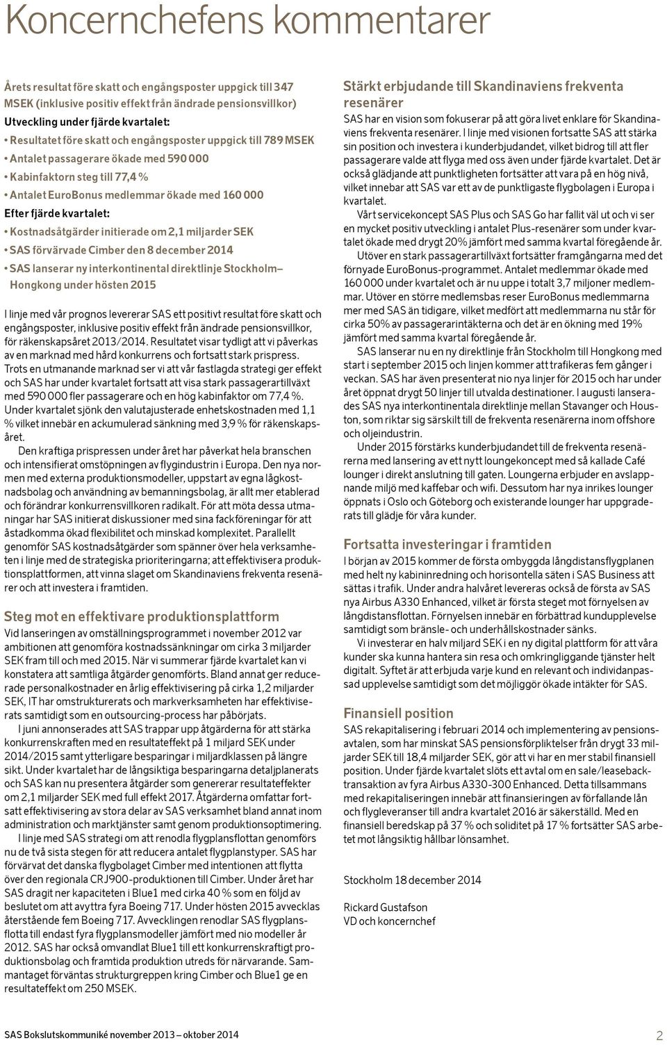 Kostnadsåtgärder initierade om 2,1 miljarder SEK SAS förvärvade Cimber den 8 december SAS lanserar ny interkontinental direktlinje Stockholm Hongkong under hösten 2015 I linje med vår prognos