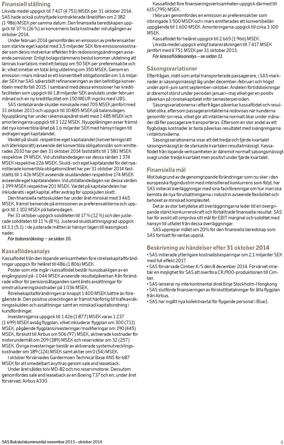 Under februari genomfördes en emission av preferensaktier som stärkte eget kapital med 3,5 miljarder SEK före emissionskostnader som delvis motverkar effekten från redovisningsändringen avseende