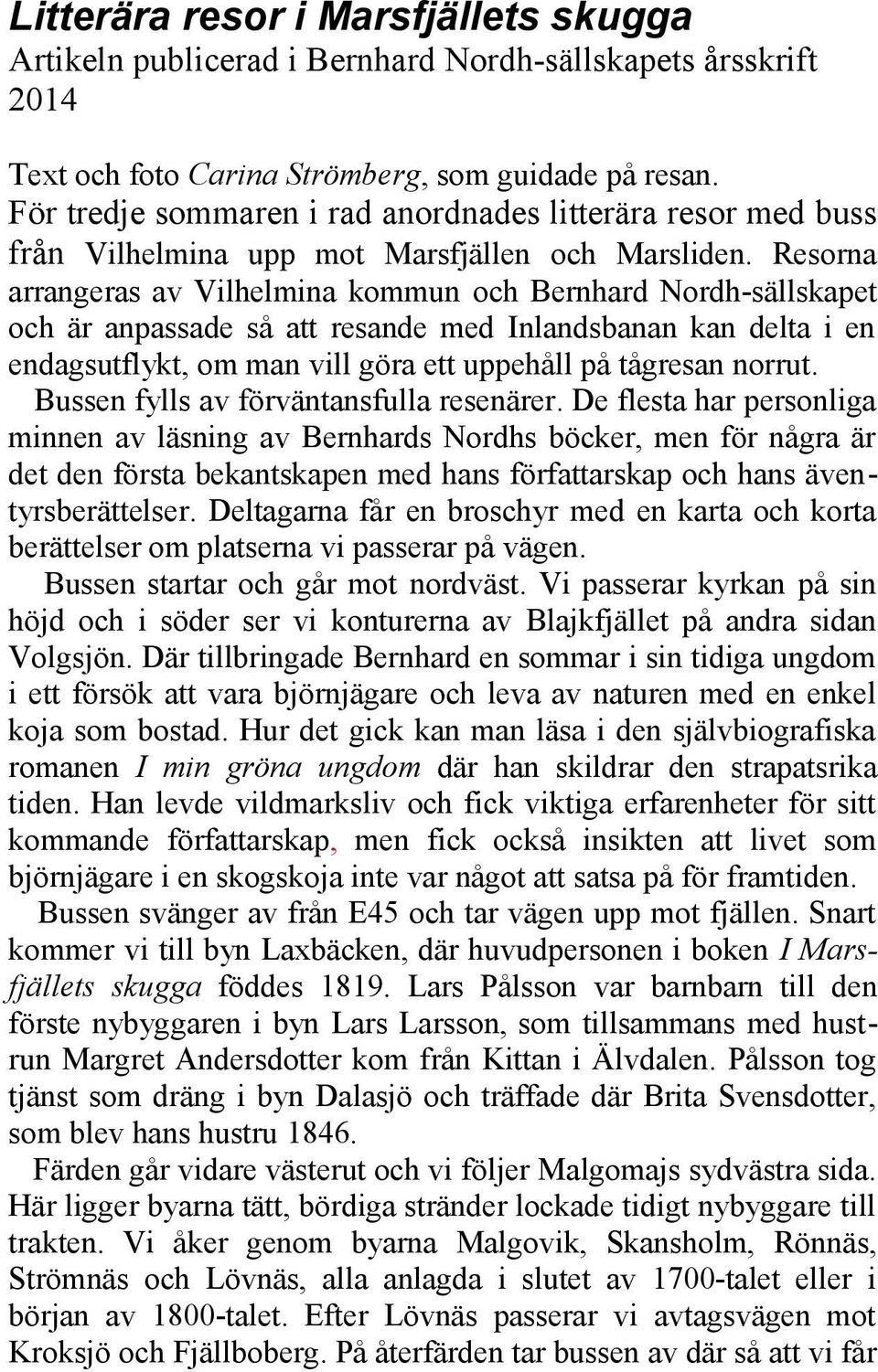 Resorna arrangeras av Vilhelmina kommun och Bernhard Nordh-sällskapet och är anpassade så att resande med Inlandsbanan kan delta i en endagsutflykt, om man vill göra ett uppehåll på tågresan norrut.