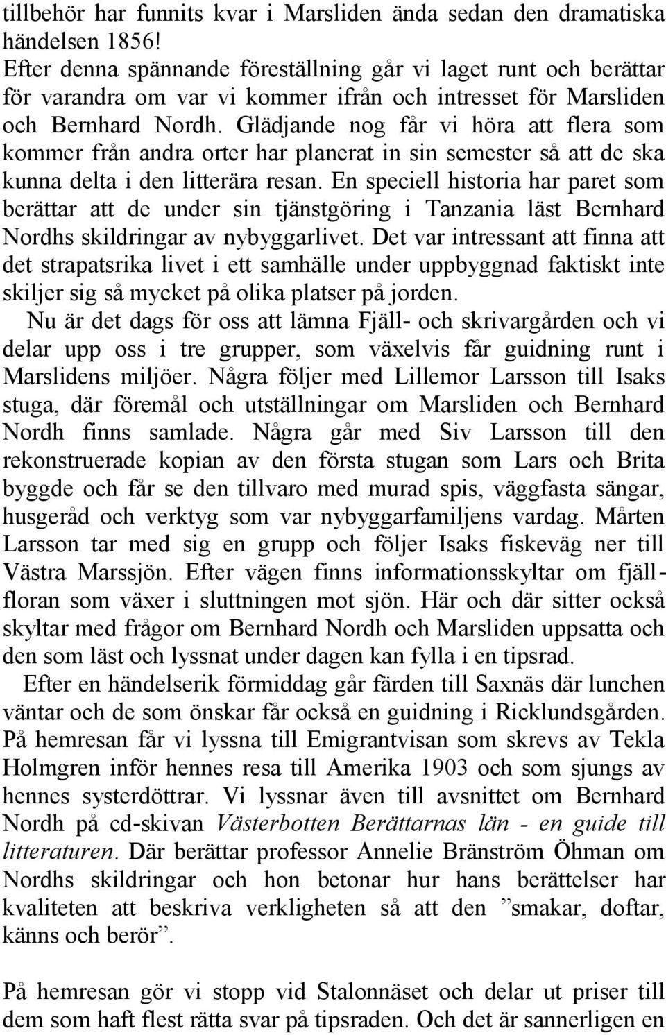 Glädjande nog får vi höra att flera som kommer från andra orter har planerat in sin semester så att de ska kunna delta i den litterära resan.