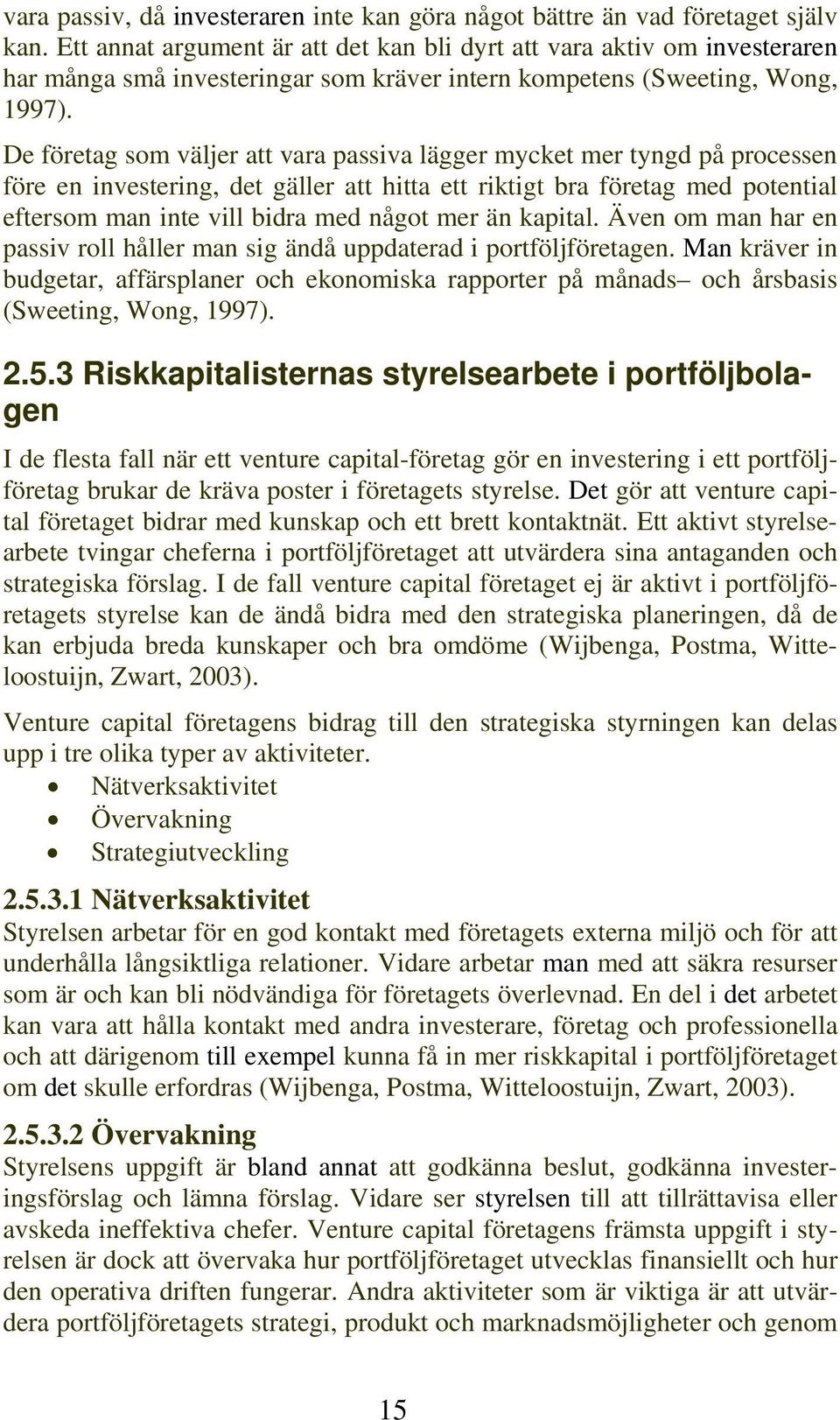 De företag som väljer att vara passiva lägger mycket mer tyngd på processen före en investering, det gäller att hitta ett riktigt bra företag med potential eftersom man inte vill bidra med något mer