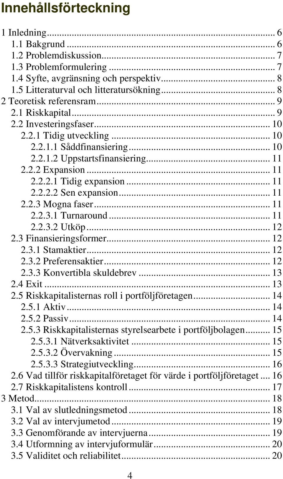 .. 11 2.2.2.1 Tidig expansion... 11 2.2.2.2 Sen expansion... 11 2.2.3 Mogna faser... 11 2.2.3.1 Turnaround... 11 2.2.3.2 Utköp... 12 2.3 Finansieringsformer... 12 2.3.1 Stamaktier... 12 2.3.2 Preferensaktier.
