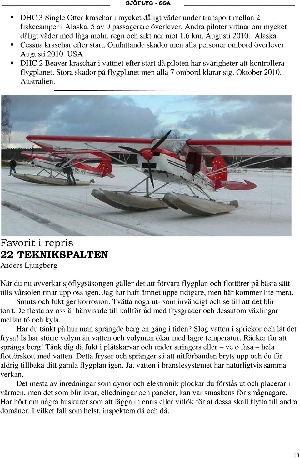 Augusti 2010. USA DHC 2 Beaver kraschar i vattnet efter start då piloten har svårigheter att kontrollera flygplanet. Stora skador på flygplanet men alla 7 ombord klarar sig. Oktober 2010. Australien.