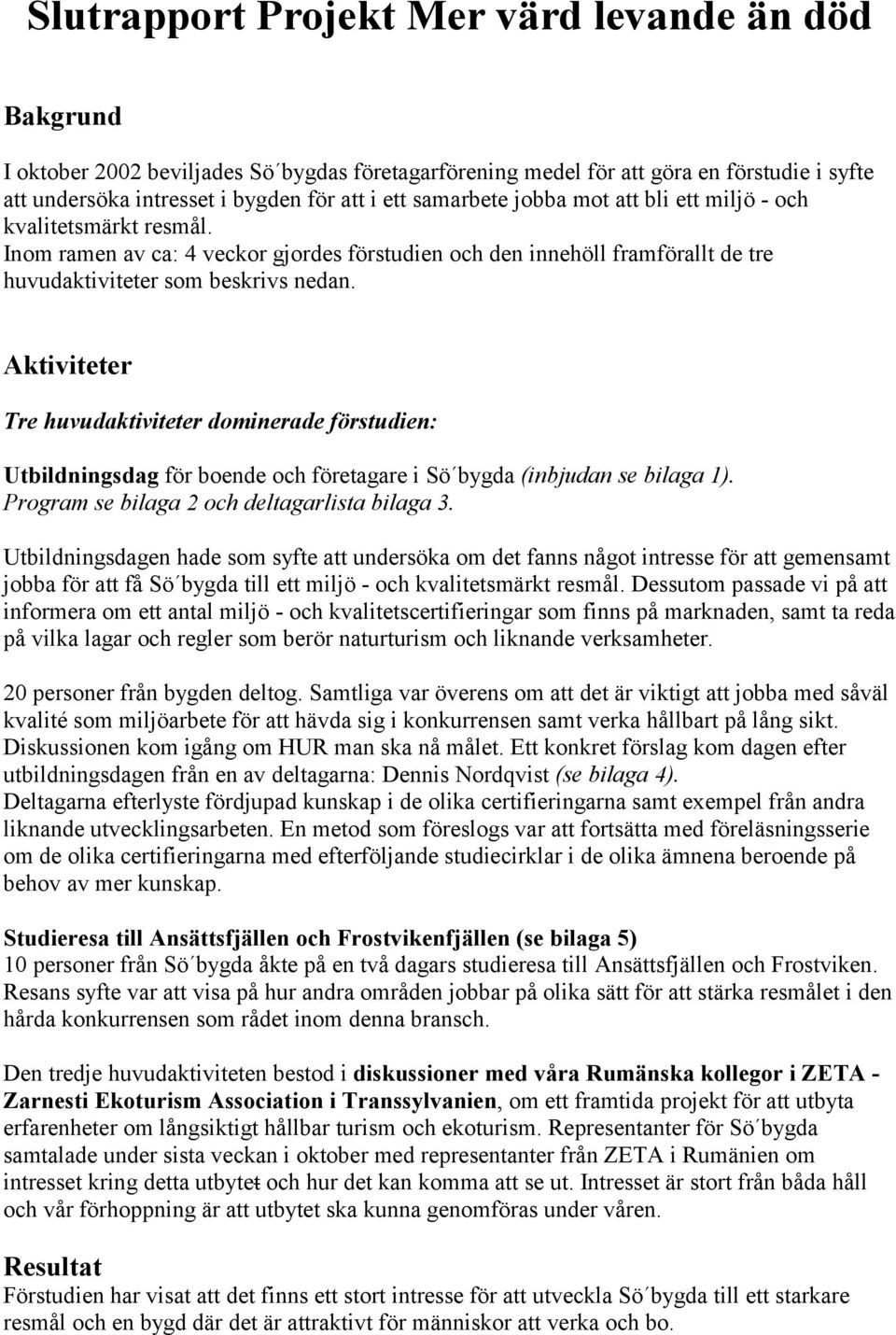 Aktiviteter Tre huvudaktiviteter dominerade förstudien: Utbildningsdag för boende och företagare i Sö bygda (inbjudan se bilaga 1). Program se bilaga 2 och deltagarlista bilaga 3.