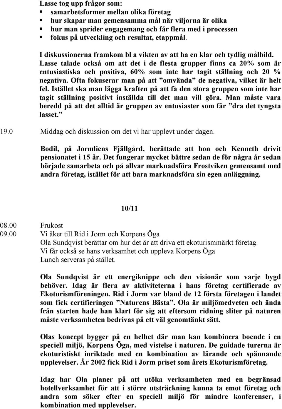 Lasse talade också om att det i de flesta grupper finns ca 20% som är entusiastiska och positiva, 60% som inte har tagit ställning och 20 % negativa.