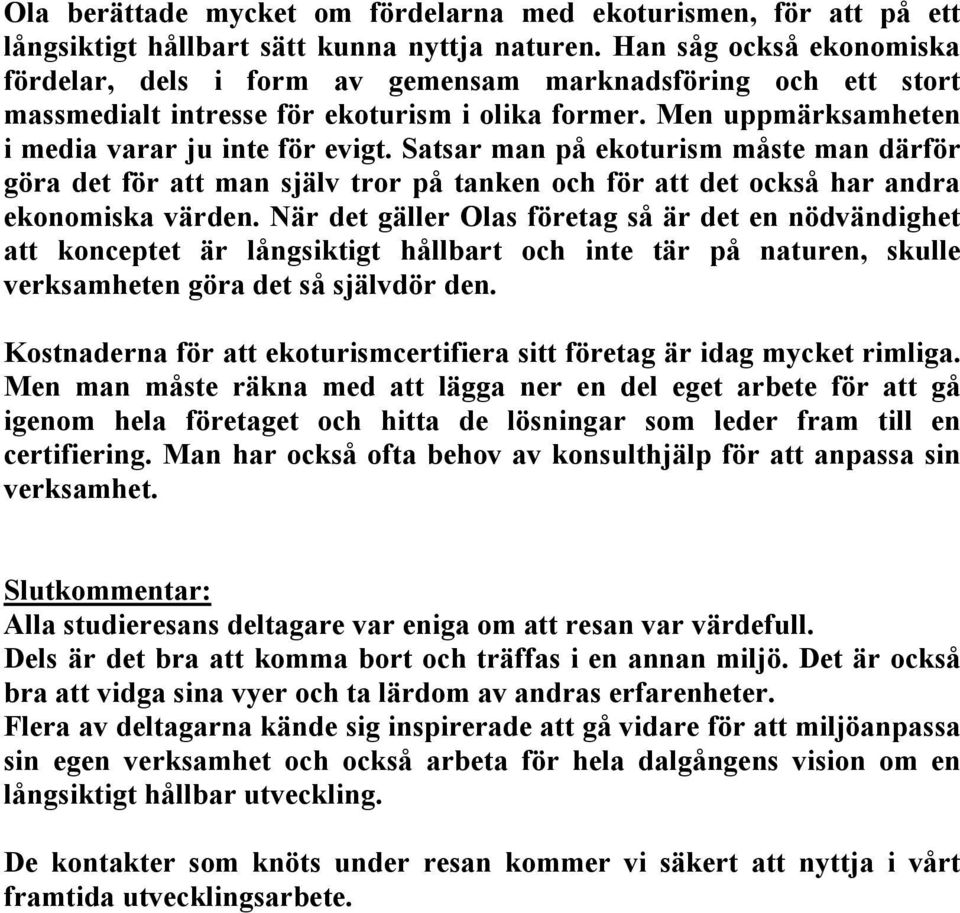 Satsar man på ekoturism måste man därför göra det för att man själv tror på tanken och för att det också har andra ekonomiska värden.