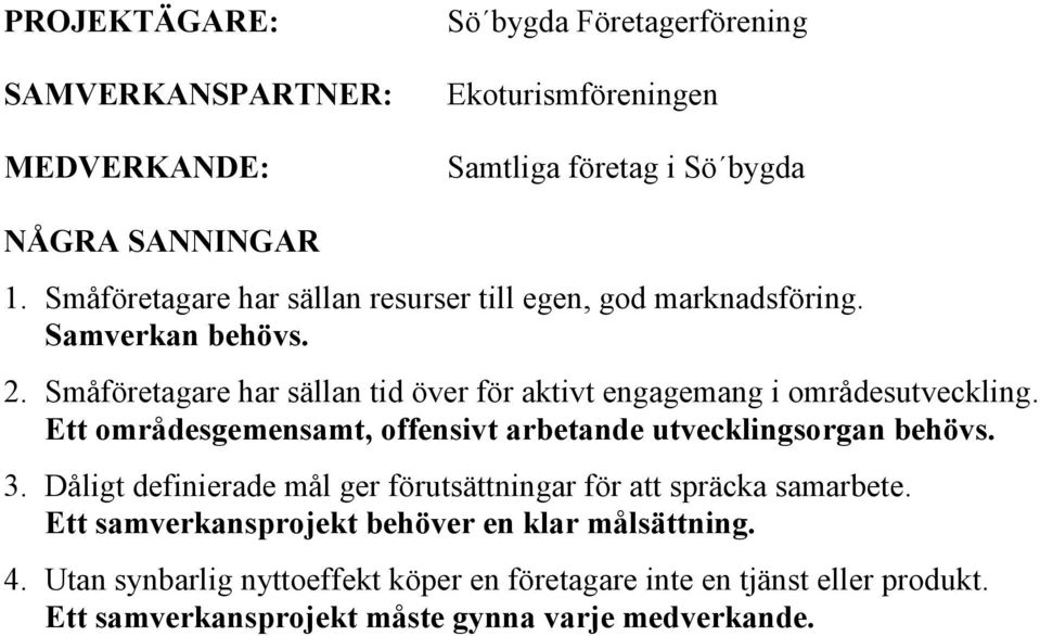 Småföretagare har sällan tid över för aktivt engagemang i områdesutveckling. Ett områdesgemensamt, offensivt arbetande utvecklingsorgan behövs. 3.