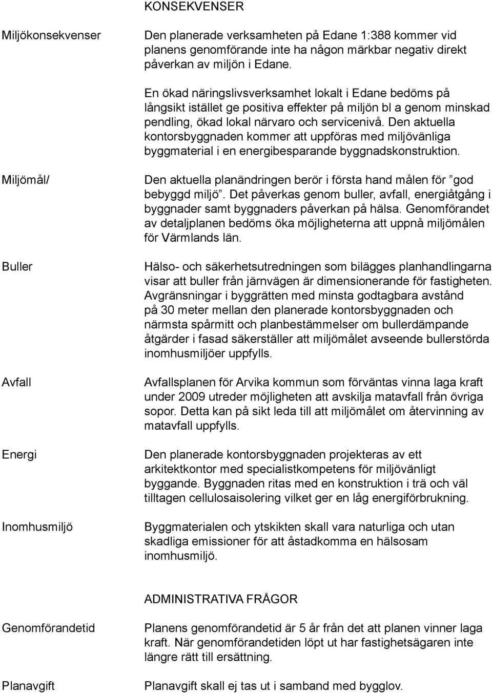 Den aktuella kontorsbyggnaden kommer att uppföras med miljövänliga byggmaterial i en energibesparande byggnadskonstruktion.