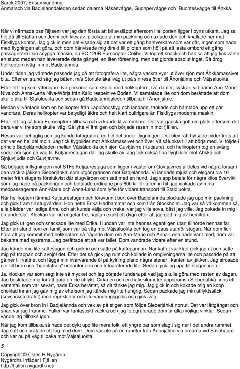 Jag gick in men det visade sig att det var ett gäng hantverkare som var där, ingen som hade med flygningen att göra, och dom hänvisade mig direkt till piloten som höll på att lasta ombord ett gäng