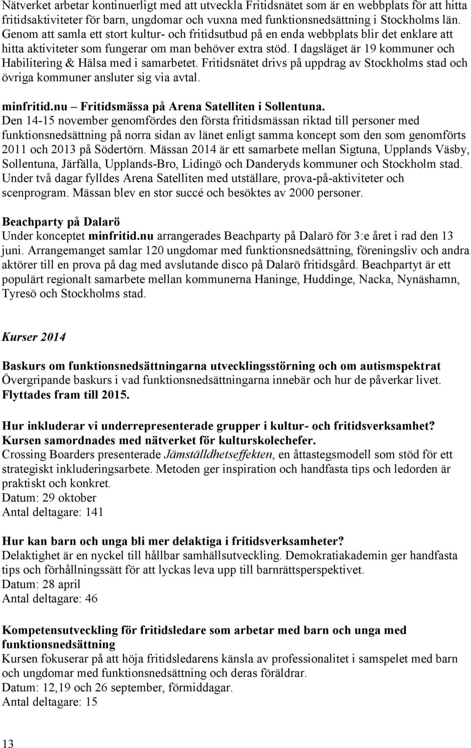 I dagsläget är 19 kommuner och Habilitering & Hälsa med i samarbetet. Fritidsnätet drivs på uppdrag av Stockholms stad och övriga kommuner ansluter sig via avtal. minfritid.