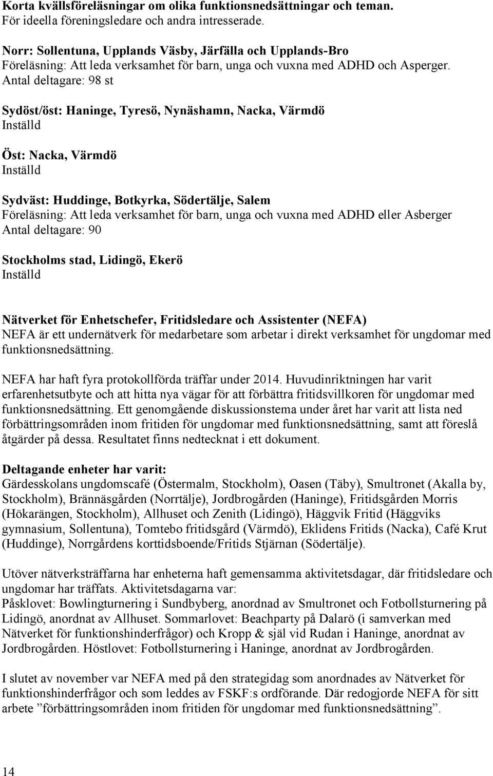 Antal deltagare: 98 st Sydöst/öst: Haninge, Tyresö, Nynäshamn, Nacka, Värmdö Inställd Öst: Nacka, Värmdö Inställd Sydväst: Huddinge, Botkyrka, Södertälje, Salem Föreläsning: Att leda verksamhet för