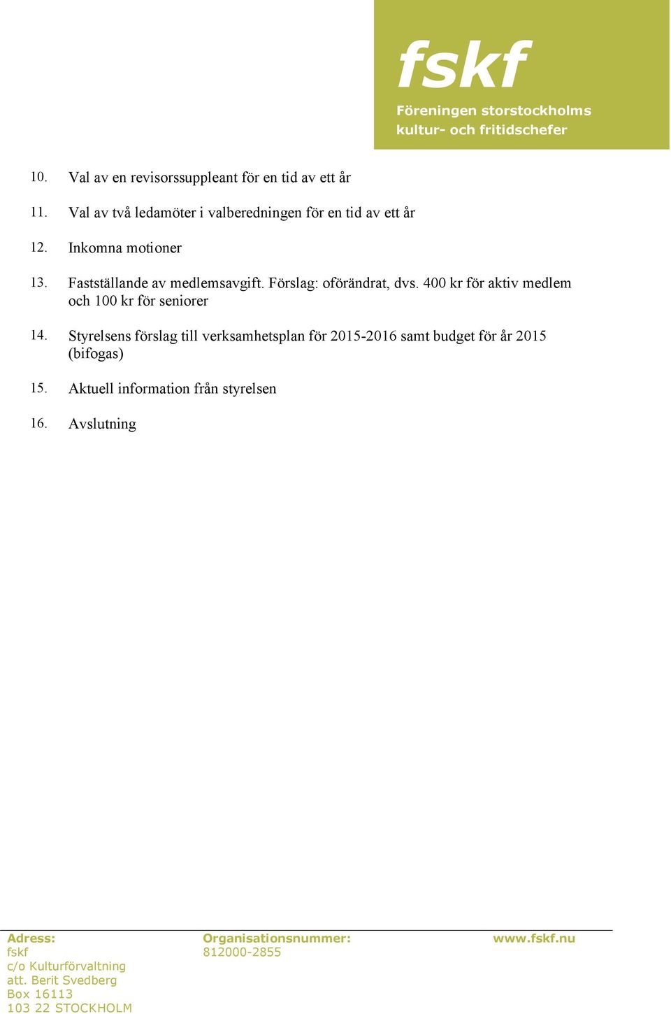 400 kr för aktiv medlem och 100 kr för seniorer 14. Styrelsens förslag till verksamhetsplan för 2015-2016 samt budget för år 2015 (bifogas) 15.