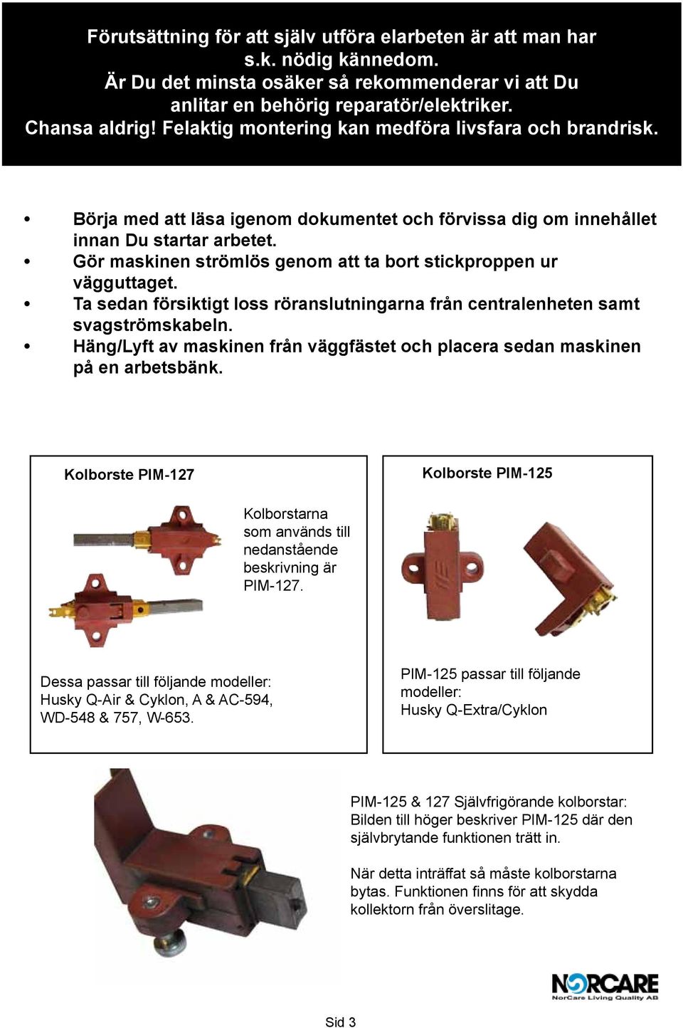 Gör maskinen strömlös genom att ta bort stickproppen ur vägguttaget. Ta sedan försiktigt loss röranslutningarna från centralenheten samt svagströmskabeln.