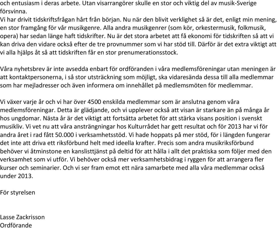 Nu är det stora arbetet att få ekonomi för tidskriften så att vi kan driva den vidare också efter de tre provnummer som vi har stöd till.