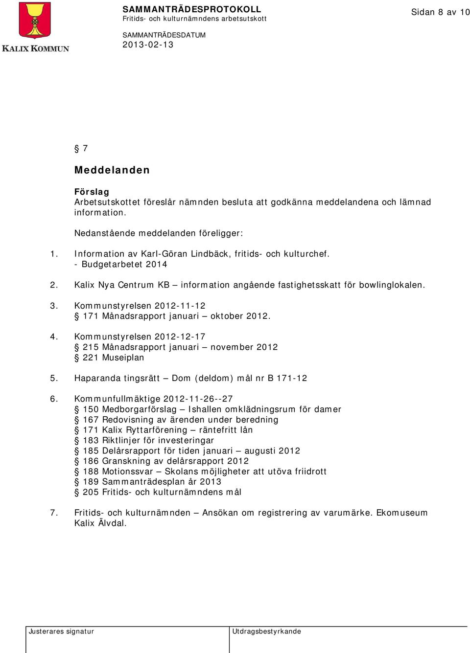 Kommunstyrelsen 2012-11-12 171 Månadsrapport januari oktober 2012. 4. Kommunstyrelsen 2012-12-17 215 Månadsrapport januari november 2012 221 Museiplan 5.