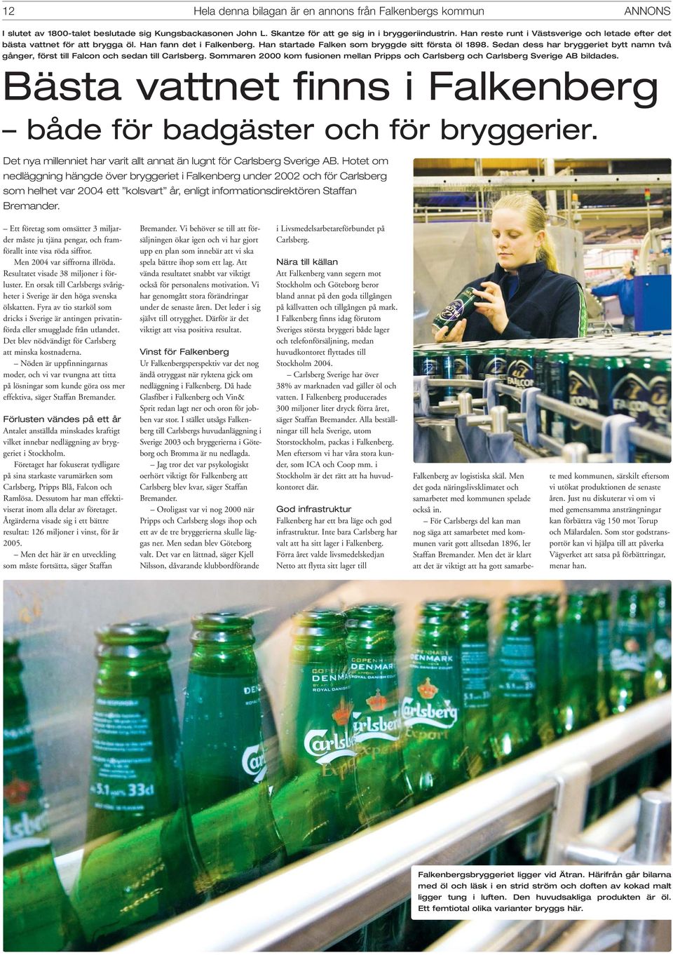 Sedan dess har bryggeriet bytt namn två gånger, först till Falcon och sedan till Carlsberg. Sommaren 2000 kom fusionen mellan Pripps och Carlsberg och Carlsberg Sverige AB bildades.