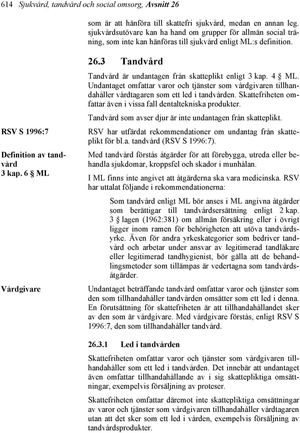 3 Tandvård Tandvård är undantagen från skatteplikt enligt 3 kap. 4 ML. Undantaget omfattar varor och tjänster som vårdgivaren tillhandahåller vårdtagaren som ett led i tandvården.