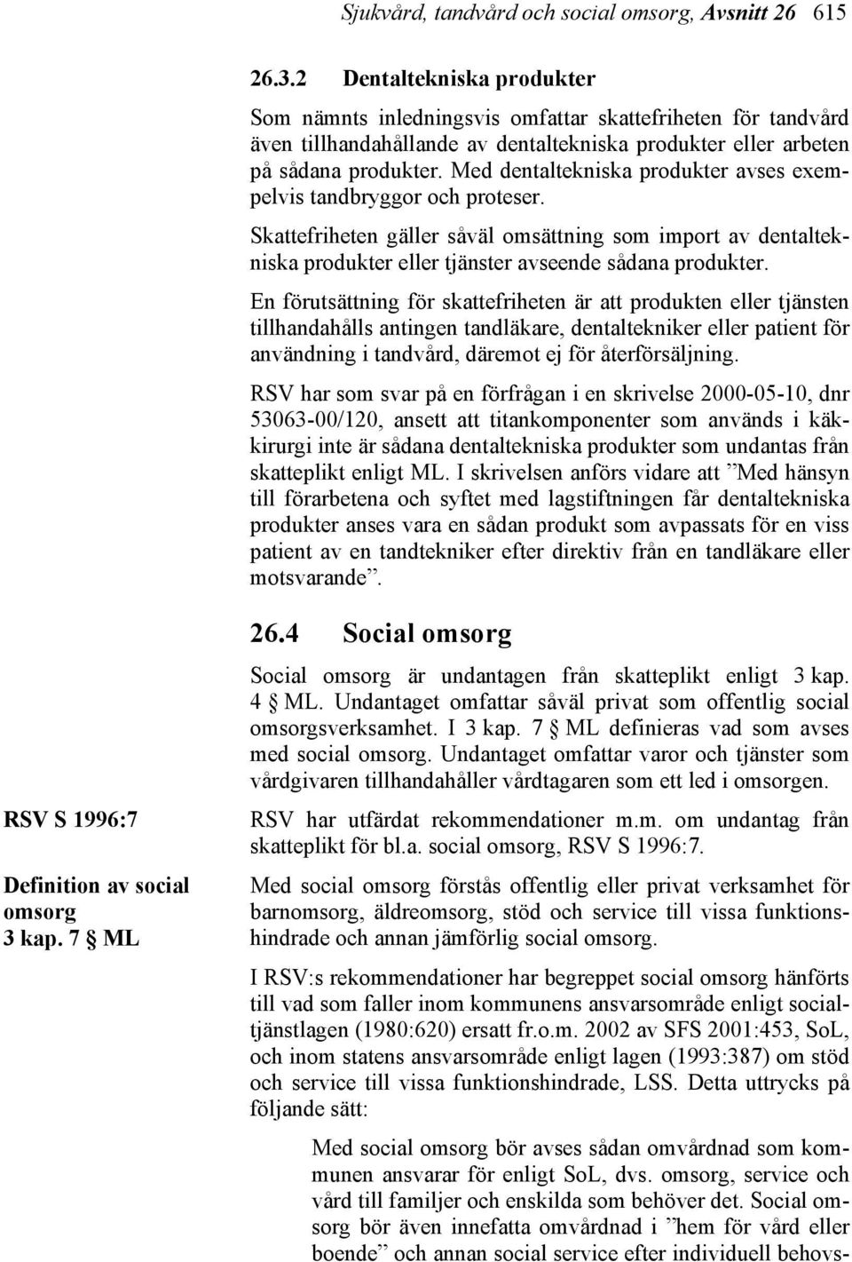 Med dentaltekniska produkter avses exempelvis tandbryggor och proteser. Skattefriheten gäller såväl omsättning som import av dentaltekniska produkter eller tjänster avseende sådana produkter.