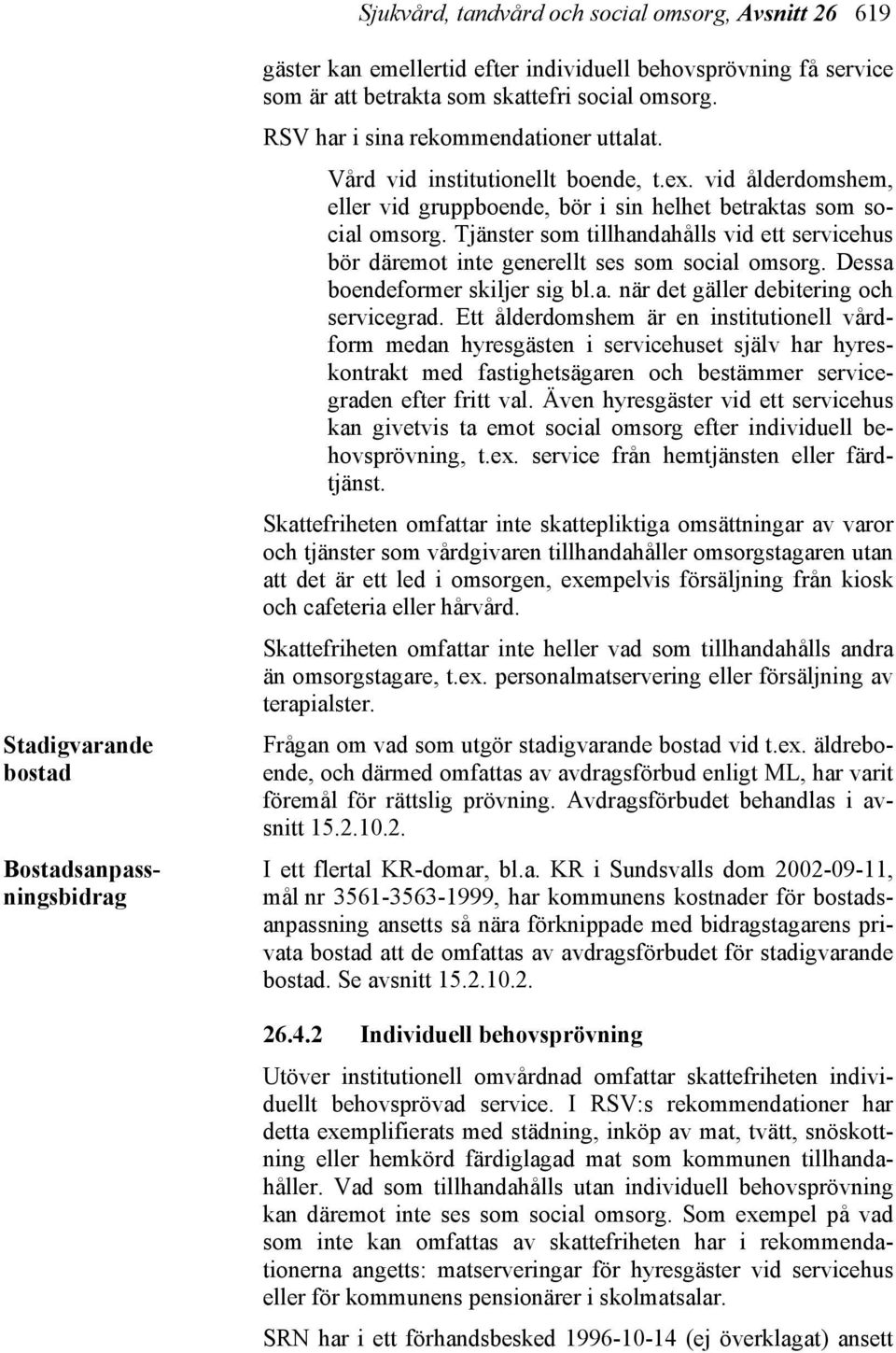 Tjänster som tillhandahålls vid ett servicehus bör däremot inte generellt ses som social omsorg. Dessa boendeformer skiljer sig bl.a. när det gäller debitering och servicegrad.