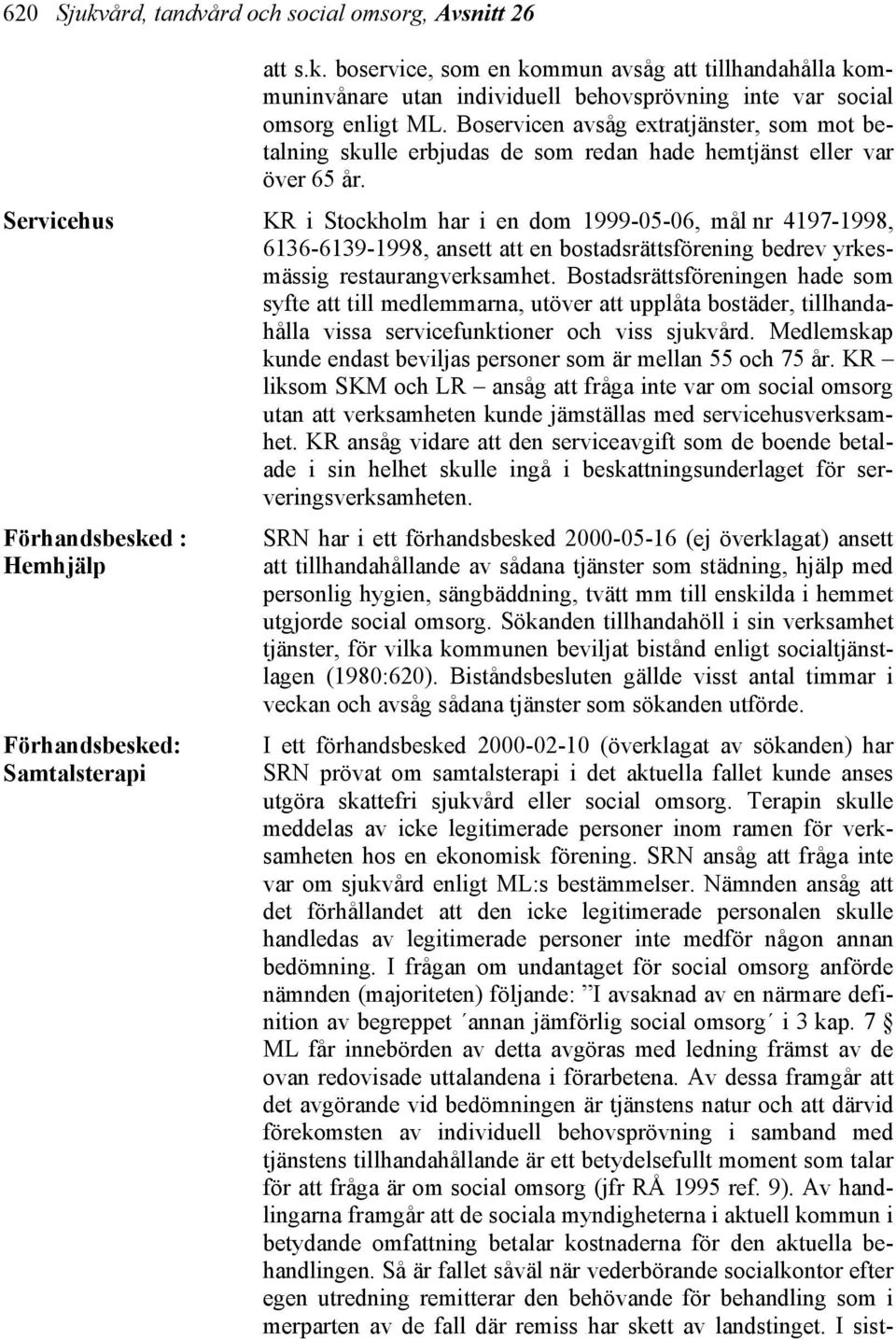 Servicehus KR i Stockholm har i en dom 1999-05-06, mål nr 4197-1998, 6136-6139-1998, ansett att en bostadsrättsförening bedrev yrkesmässig restaurangverksamhet.