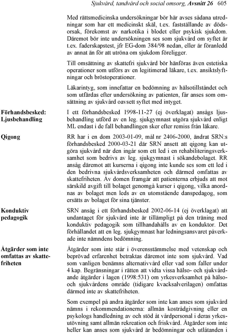 Däremot bör inte undersökningen ses som sjukvård om syftet är t.ex. faderskapstest, jfr EG-dom 384/98 nedan, eller är föranledd av annat än för att utröna om sjukdom föreligger.