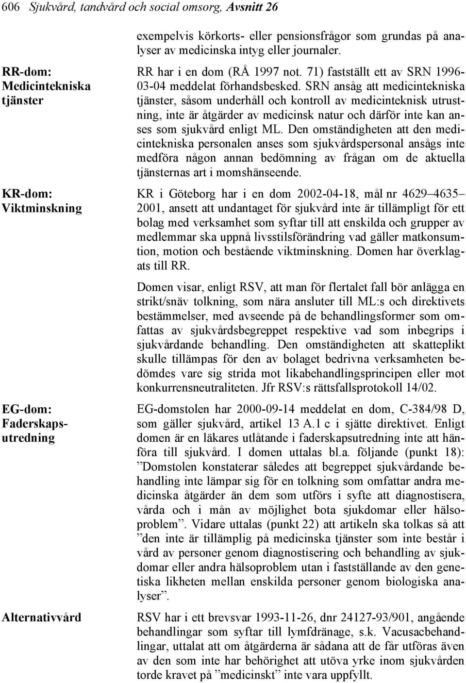 SRN ansåg att medicintekniska tjänster, såsom underhåll och kontroll av medicinteknisk utrustning, inte är åtgärder av medicinsk natur och därför inte kan anses som sjukvård enligt ML.