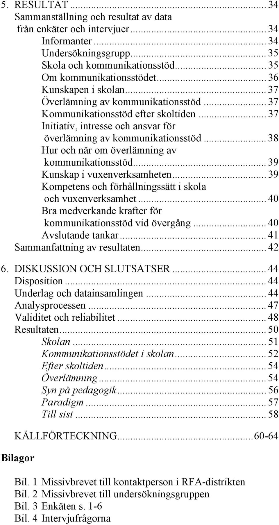 .. 38 Hur och när om överlämning av kommunikationsstöd... 39 Kunskap i vuxenverksamheten... 39 Kompetens och förhållningssätt i skola och vuxenverksamhet.