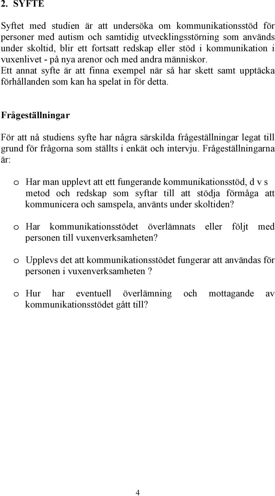 Frågeställningar För att nå studiens syfte har några särskilda frågeställningar legat till grund för frågorna som ställts i enkät och intervju.