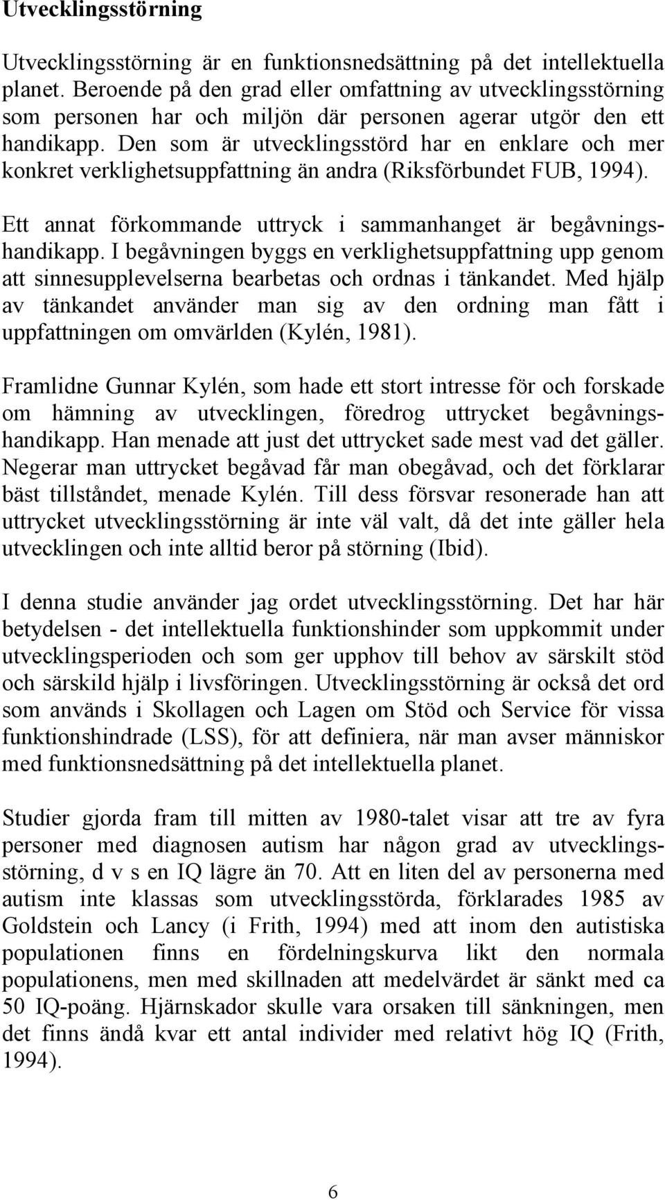 Den som är utvecklingsstörd har en enklare och mer konkret verklighetsuppfattning än andra (Riksförbundet FUB, 1994). Ett annat förkommande uttryck i sammanhanget är begåvningshandikapp.