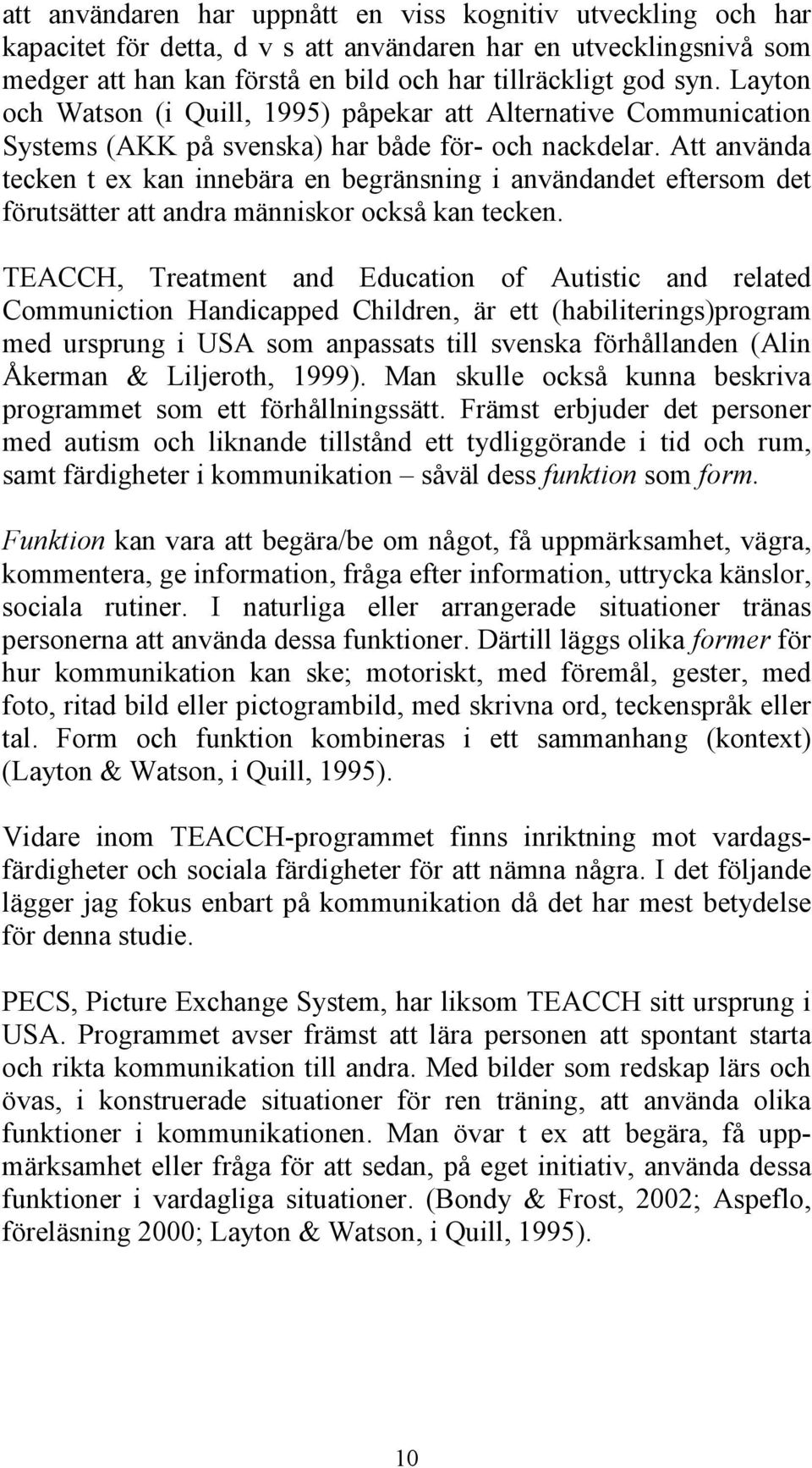 Att använda tecken t ex kan innebära en begränsning i användandet eftersom det förutsätter att andra människor också kan tecken.