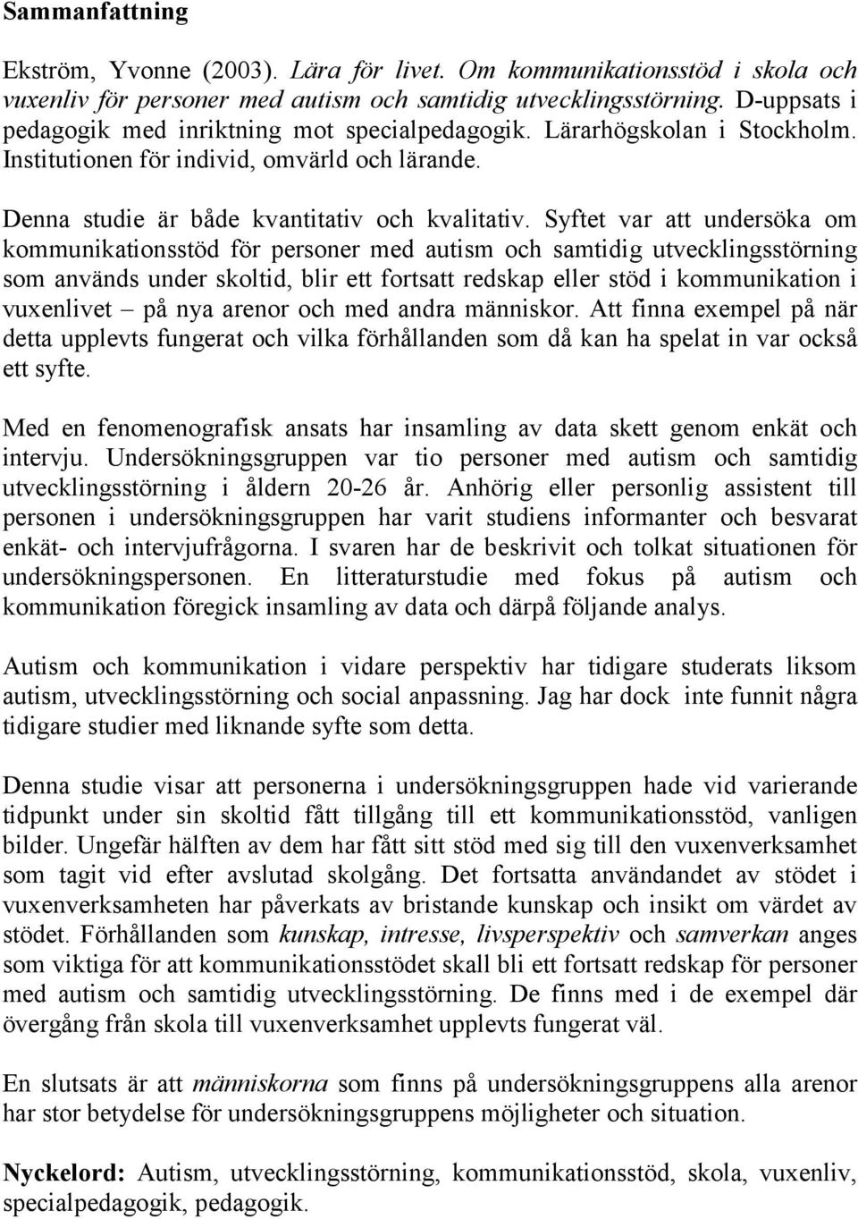 Syftet var att undersöka om kommunikationsstöd för personer med autism och samtidig utvecklingsstörning som används under skoltid, blir ett fortsatt redskap eller stöd i kommunikation i vuxenlivet på