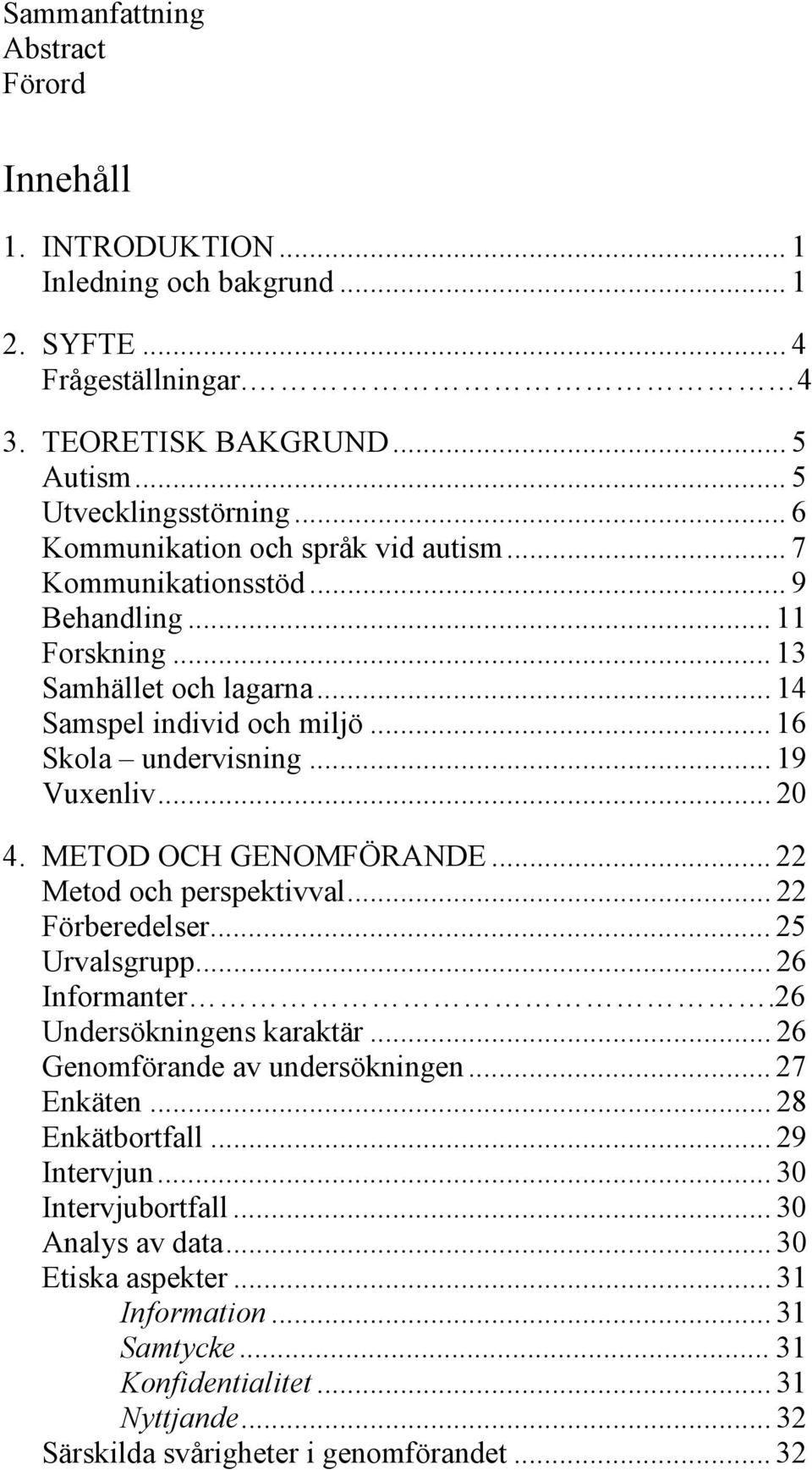 .. 20 4. METOD OCH GENOMFÖRANDE... 22 Metod och perspektivval... 22 Förberedelser... 25 Urvalsgrupp... 26 Informanter.26 Undersökningens karaktär... 26 Genomförande av undersökningen... 27 Enkäten.