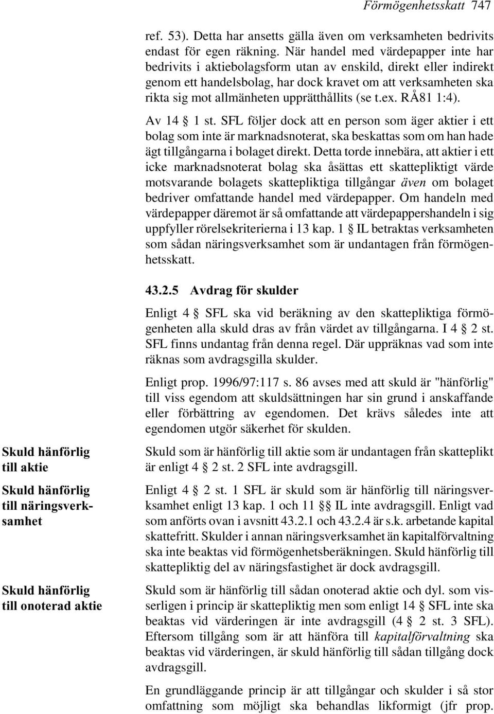 upprätthållits (se t.ex. RÅ81 1:4). Av 14 1 st. SFL följer dock att en person som äger aktier i ett bolag som inte är marknadsnoterat, ska beskattas som om han hade ägt tillgångarna i bolaget direkt.