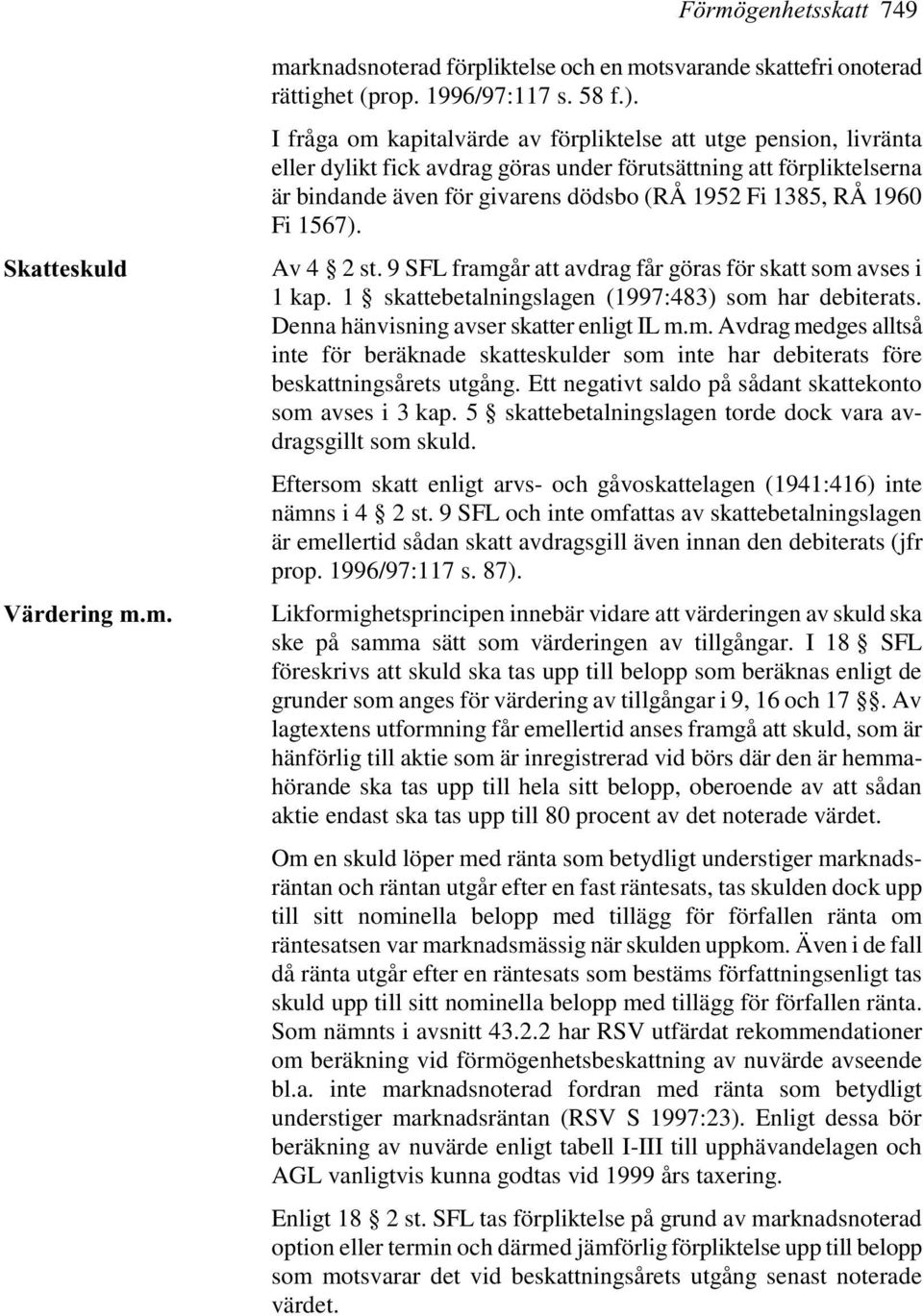 1960 Fi 1567). Av 4 2 st. 9 SFL framgår att avdrag får göras för skatt som avses i 1 kap. 1 skattebetalningslagen (1997:483) som har debiterats. Denna hänvisning avser skatter enligt IL m.m. Avdrag medges alltså inte för beräknade skatteskulder som inte har debiterats före beskattningsårets utgång.