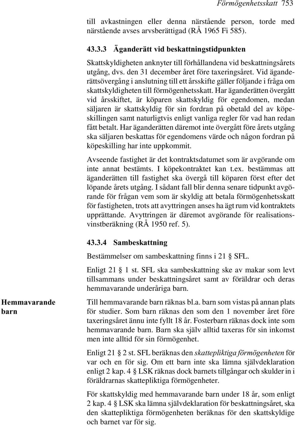 Har äganderätten övergått vid årsskiftet, är köparen skattskyldig för egendomen, medan säljaren är skattskyldig för sin fordran på obetald del av köpeskillingen samt naturligtvis enligt vanliga