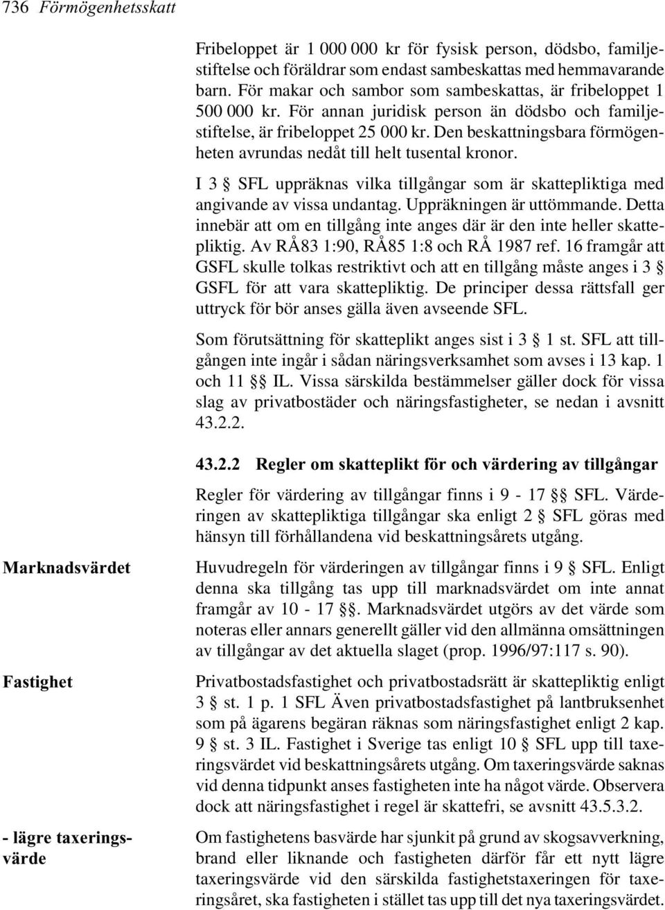 Den beskattningsbara förmögenheten avrundas nedåt till helt tusental kronor. I 3 SFL uppräknas vilka tillgångar som är skattepliktiga med angivande av vissa undantag. Uppräkningen är uttömmande.