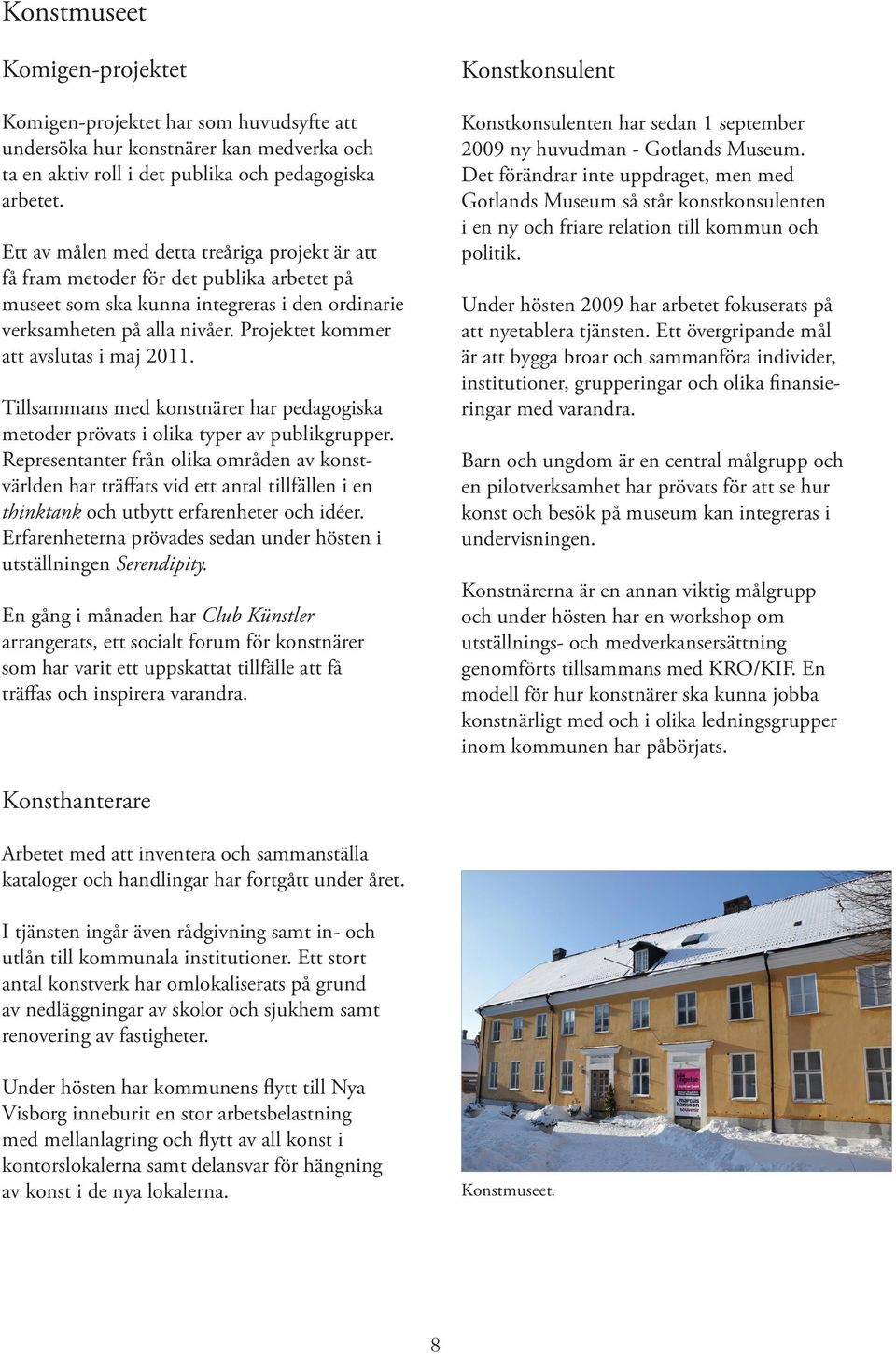 Projektet kommer att avslutas i maj 2011. Tillsammans med konstnärer har pedagogiska metoder prövats i olika typer av publikgrupper.