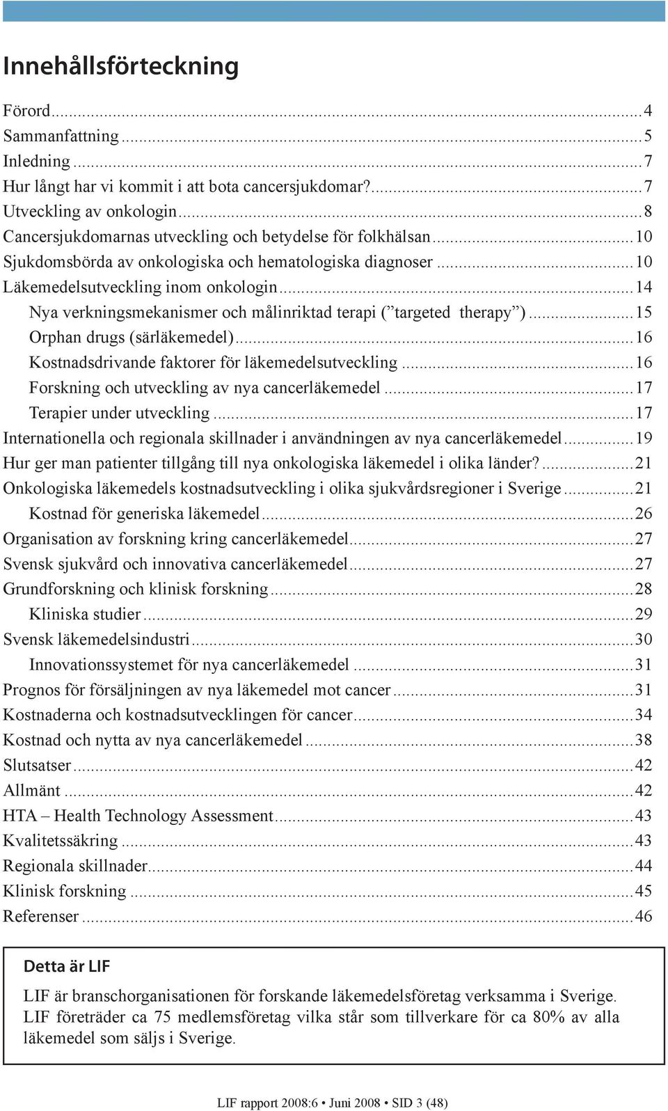 ..14 Nya verkningsmekanismer och målinriktad terapi ( targeted therapy )...15 Orphan drugs (särläkemedel)...16 Kostnadsdrivande faktorer för läkemedelsutveckling.