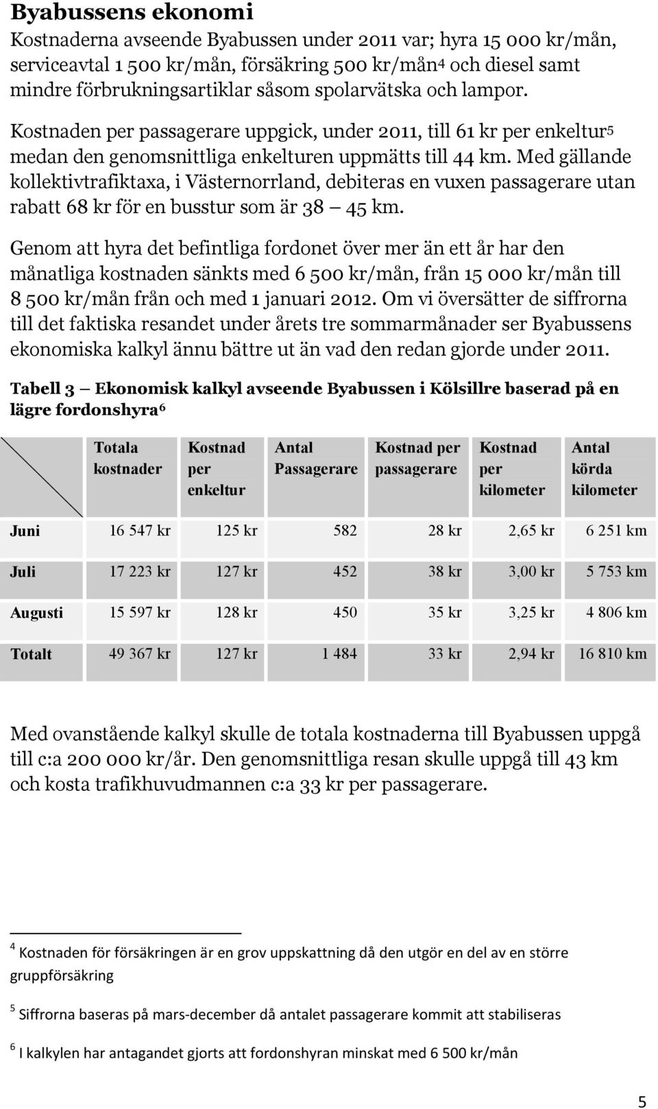 Med gällande kollektivtrafiktaxa, i Västernorrland, debiteras en vuxen passagerare utan rabatt 68 kr för en busstur som är 38 45 km.