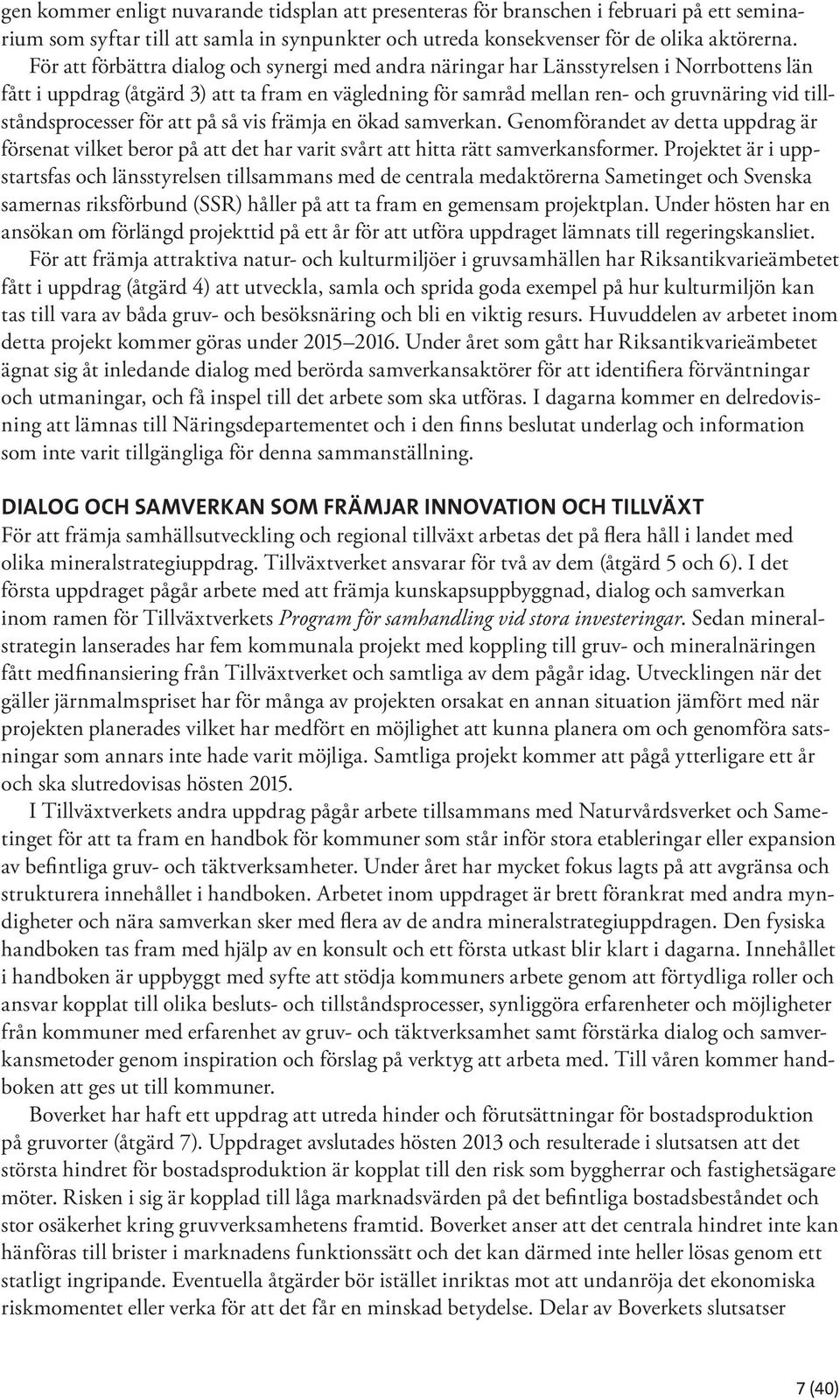 tillståndsprocesser för att på så vis främja en ökad samverkan. Genomförandet av detta uppdrag är försenat vilket beror på att det har varit svårt att hitta rätt samverkansformer.