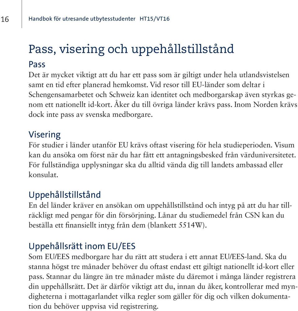 Åker du till övriga länder krävs pass. Inom Norden krävs dock inte pass av svenska medborgare. Visering För studier i länder utanför EU krävs oftast visering för hela studieperioden.