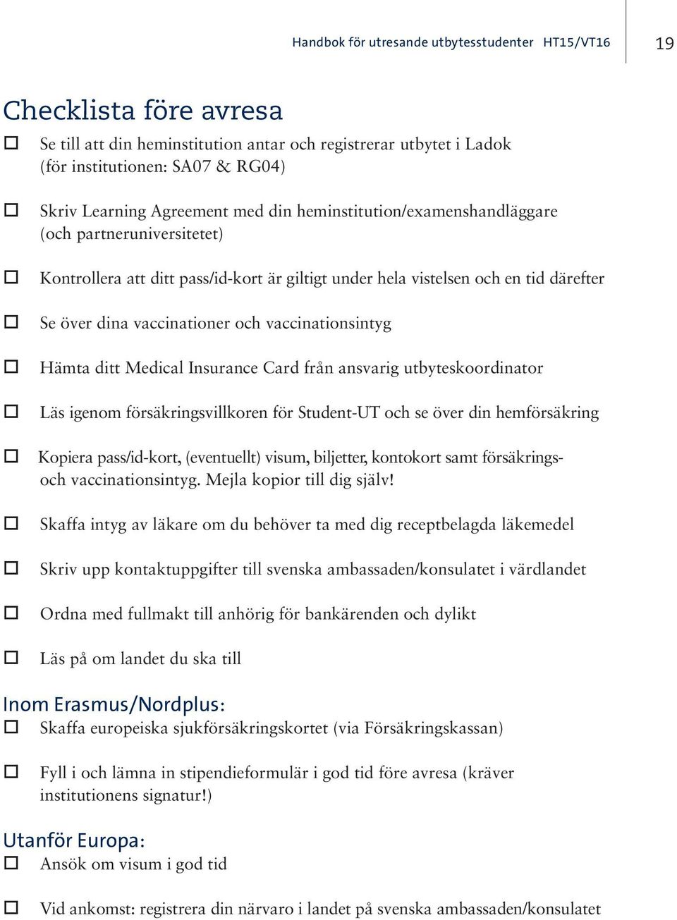 vaccinationsintyg Hämta ditt Medical Insurance Card från ansvarig utbyteskoordinator Läs igenom försäkringsvillkoren för Student-UT och se över din hemförsäkring Kopiera pass/id-kort, (eventuellt)