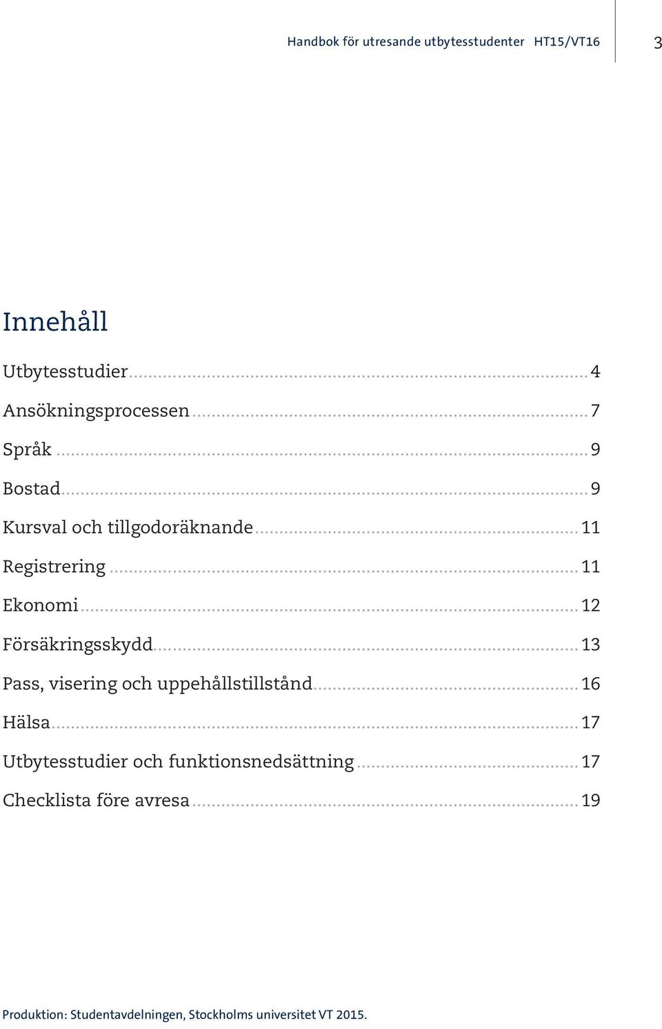 ..12 Försäkringsskydd...13 Pass, visering och uppehållstillstånd...16 Hälsa.