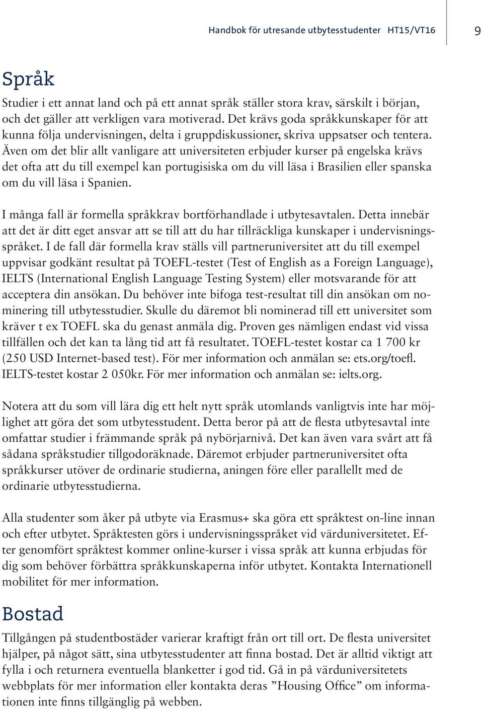 Även om det blir allt vanligare att universiteten erbjuder kurser på engelska krävs det ofta att du till exempel kan portugisiska om du vill läsa i Brasilien eller spanska om du vill läsa i Spanien.