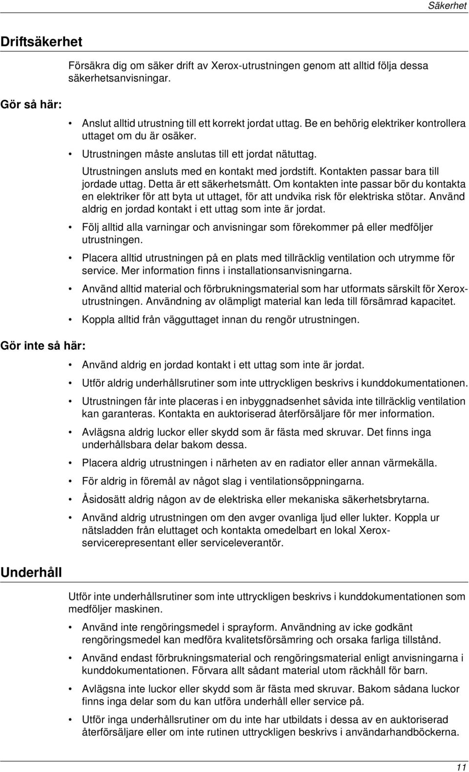 Kontakten passar bara till jordade uttag. Detta är ett säkerhetsmått. Om kontakten inte passar bör du kontakta en elektriker för att byta ut uttaget, för att undvika risk för elektriska stötar.