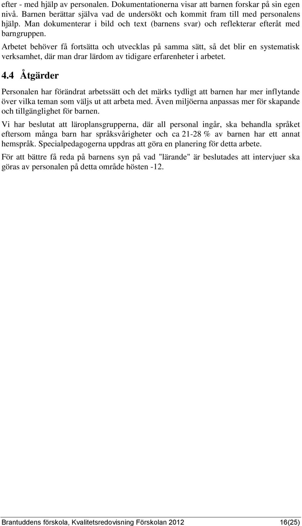 Arbetet behöver få fortsätta och utvecklas på samma sätt, så det blir en systematisk verksamhet, där man drar lärdom av tidigare erfarenheter i arbetet. 4.