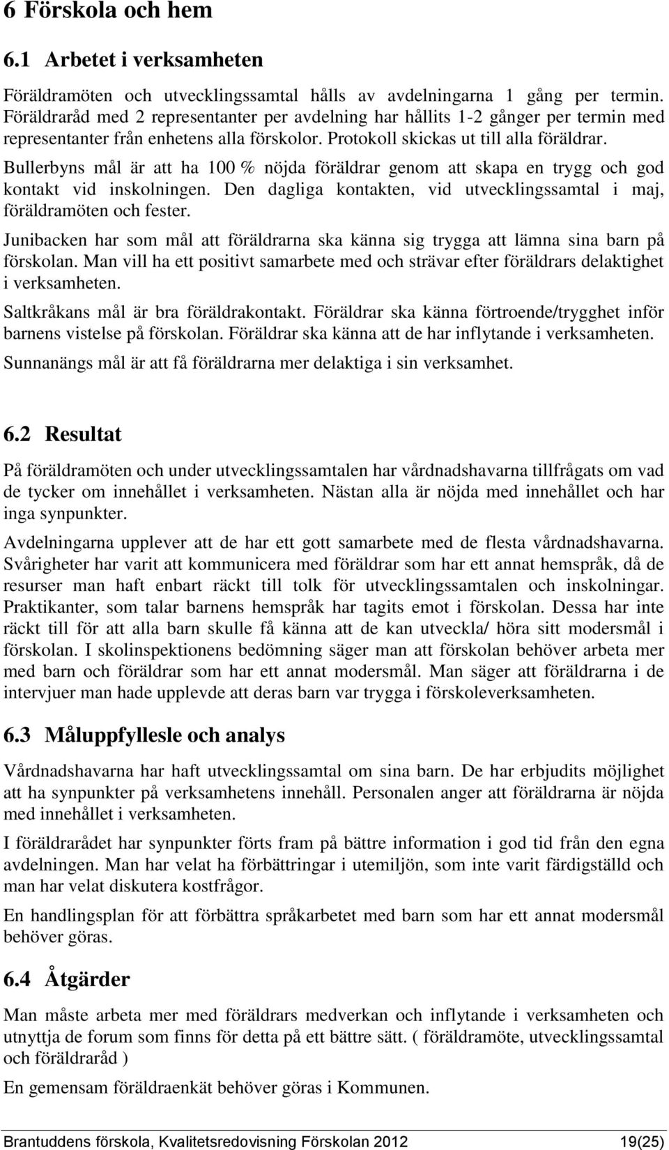 Bullerbyns mål är att ha 100 % nöjda föräldrar genom att skapa en trygg och god kontakt vid inskolningen. Den dagliga kontakten, vid utvecklingssamtal i maj, föräldramöten och fester.